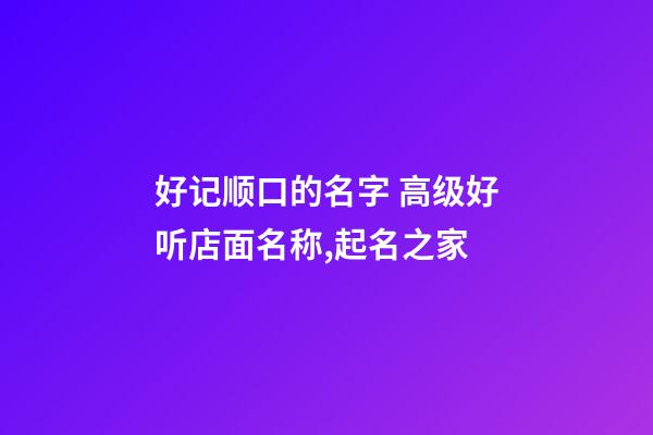 好记顺口的名字 高级好听店面名称,起名之家-第1张-店铺起名-玄机派